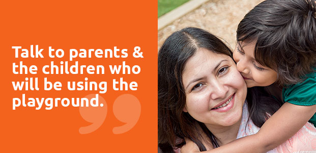 Talk to parents & the children who will be using the playground.