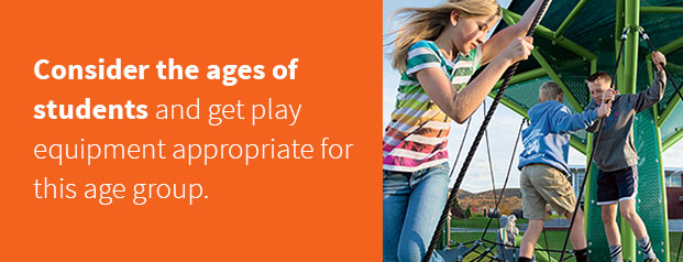 consider ages of students and get appropriate play equipment