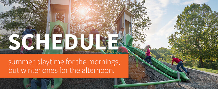Schedule summer playtime for the mornings, but winter ones for the afternoon.