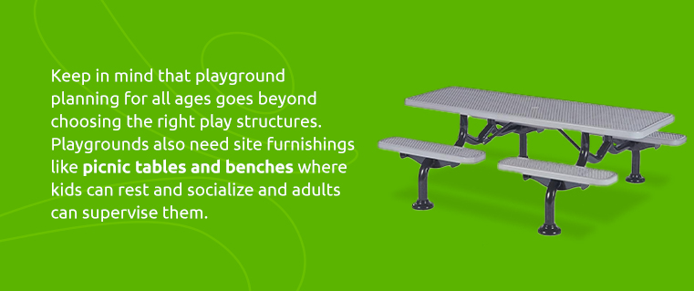 Keep in mind that playground planning for all ages goes beyond choosing the right play structures. Playgrounds also need site furnishings like picnic tables and benches where kids can rest and socialize and adults can supervise them.