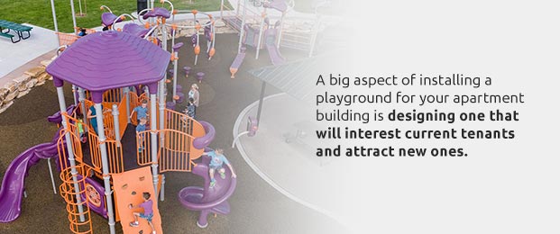 A big aspect of installing a playground for your apartment building is designing one that will interest current tenants and attract new ones.