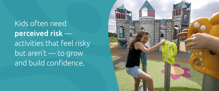 Kids often need perceived risk to grow and build confidence.